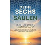 Deine sechs Säulen - Islam verstehen, Leben gestalten: Eine verständliche Einführung in die Glaubensgrundlagen für Jugendliche - mit echtem Lebensbezug