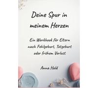 Deine Spur in meinem Herzen: Ein Workbook für Eltern nach Fehlgeburt, Totgeburt oder frühem Verlust