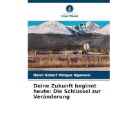 Deine Zukunft beginnt heute: Die Schlüssel zur Veränderung