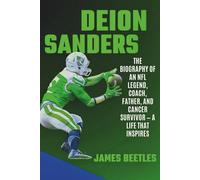 Deion Sanders: The Biography of an NFL Legend, Coach, Father, and Cancer Survivor - A Life That Inspires