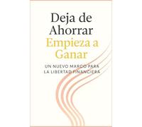 Deja de Ahorrar, Empieza a Ganar: Un Nuevo Marco para la Libertad Financiera