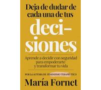 Deja de dudar de cada una de tus decisiones: Aprende a decidir con seguridad para empoderarte y transformar tu vida