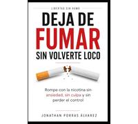 Deja de fumar sin volverte loco: Rompe con la nicotina, sin ansiedad, sin culpa y sin perder el control