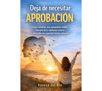 Deja de necesitar aprobación: Cómo construir una autoestima sólida y desarrollar una seguridad interna autónoma