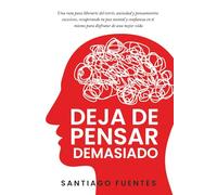 Deja de pensar demasiado: Una ruta para liberarte del estrés, ansiedad y pensamientos excesivos, recuperando tu paz mental y confianza en ti mismo para disfrutar de una mejor vida