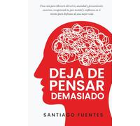 Deja de pensar demasiado: Una ruta para liberarte del estrés, ansiedad y pensamientos excesivos, recuperando tu paz mental y confianza en ti mismo para disfrutar de una mejor vida