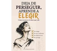 Deja De Perseguir, Aprende A Elegir: Cómo Reconocer El Amor Que Vale