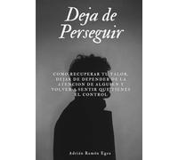 Deja de Perseguir: Como recuperar tu valor, dejar de depender de la atención de alguien y volver a sentir que tienes el control