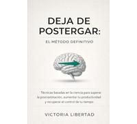 Deja de Postergar: El Método Definitivo: Técnicas basadas en la ciencia para superar la procrastinación, aumentar tu productividad y recuperar el control de tu tiempo