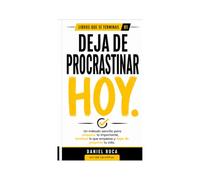 Deja de procrastinar hoy: Un método sencillo para empezar lo importante, terminar lo que empiezas y dejar de posponer tu vida