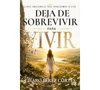 Deja de sobrevivir para vivir: Claves emocionales para transformar tu vida