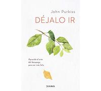 Déjalo ir: Aprende el arte del desapego para ser más feliz