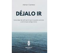 DÉJALO IR: Como dejar de sufrir por lo que no puedes controlar y vivir en paz contigo mismo