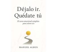 Déjalo ir. Quédate tú: Curso emocional para soltar, sanar y volver a ti
