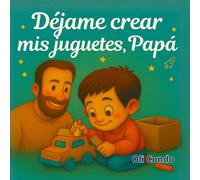 DÉJAME CREAR MIS JUGUETES, PAPÁ: Libro infantil que inspira a crear, imaginar y confiar en uno mismo. Ideal para niños y niñas desde los 3 años. (Cuentos que estimulan la creatividad y la autoestima)