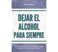 Dejar el alcohol para siempre: La ciencia de dejar el vicio para sanar tu mente y recuperar tu rumbo