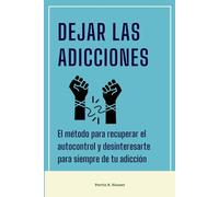Dejar las adicciones: El método para recuperar el autocontrol y desinteresarte para siempre de tu adicción