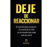 DEJE DE REACCIONAR: El método para recuperar el control de su vida en un mundo que exige todo de usted.