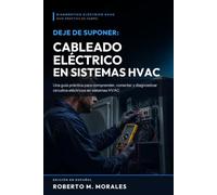 Deje de Suponer: Aprenda el Cableado Electrico de Sistemas HVAC: Una guía práctica para comprender, conectar y diagnosticar circuitos eléctricos en sistemas HVAC