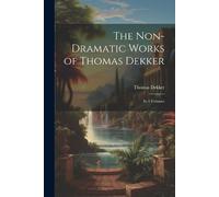 Dekker, Thomas The Non-Dramatic Works Of Thomas Dekker: In 4 Volumes Book NUOVO