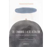 Del camminare e altre distrazioni. Antologia per viandanti e sognatori