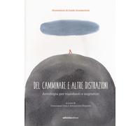 Del camminare e altre distrazioni. Antologia per viandanti e sognatori - C...