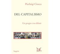 Del capitalismo. Un pregio e tre difetti - Ciocca Pierluigi
