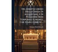 Del Diritto Libero Della Chiesa Di Acquistare, E Di Possedere Beni Temporali Si Mobili, Che Stabili Libri Iii ...