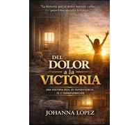 Del Dolor a la Victoria: Una Historia Real De Supervivencia, Fe Y Transformacion