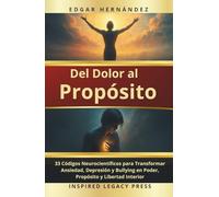 Del Dolor al Propósito: 33 Códigos Neurocientíficos para sanar la ansiedad, la depresión, el bullying, y transformar el sufrimiento en poder, propósito y libertad interior.
