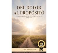 DEL DOLOR AL PROPÓSITO: Cuando La Fe Sostiene Lo Que El Alma No Puede