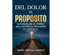 DEL DOLOR AL PROPÓSITO: La historia de un médico que convirtió la adversidad en esperanza