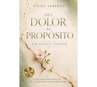 DEL DOLOR AL PROPÓSITO UN NUEVO TIEMPO: Una historia real de fe, sanidad y transformación