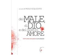 Libri Del Male, Di Dio E Del Nostro Amore. Ventuno Dialoghi E Un Saggio