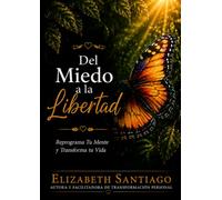 Del Miedo a la Libertad: Reprograma Tu Mente y Transforma tu Vida