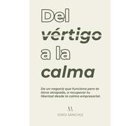 Del vértigo a la calma (Autoconocimiento y Emprendimiento): De un negocio que funciona pero te tiene atrapado, a recuperar tu libertad desde la calma empresarial
