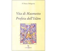 Delaporte,Henry P. - Vita di Maometto, Profeta dell'Islam. Secondo il Corano e g