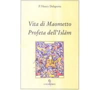 Delaporte,Henry P. - Vita di Maometto, Profeta dell'Islam. Secondo il Corano e g