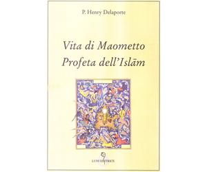 Delaporte,Henry P. - Vita di Maometto, Profeta dell'Islam. Secondo il Corano e g