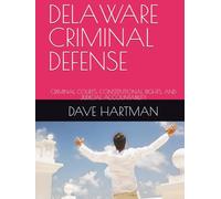 DELAWARE CRIMINAL DEFENSE: CRIMINAL COURTS, CONSTITUTIONAL RIGHTS, AND JUDICIAL ACCOUNTABILITY