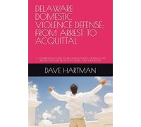 DELAWARE DOMESTIC VIOLENCE DEFENSE: FROM ARREST TO ACQUITTAL: A COMPREHENSIVE GUIDE TO DELAWARE DOMESTIC VIOLENCE LAW, DEFENSE STRATEGIES, PROTECTION ORDERS, AND YOUR RIGHTS