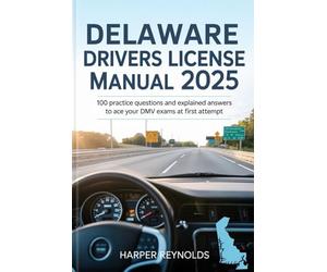 Delaware Drivers License manual 2025: 100 Practice Questions and Explained answers to Ace your Dmv Exams at first Attempt