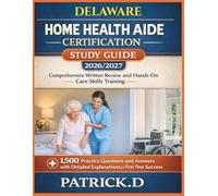DELAWARE HOME HEALTH AIDE CERTIFICATION STUDY GUIDE: Comprehensive Written Review And Hands-On Care Skills Training