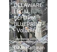 DELAWARE LEGAL REFORM BLUEPRINT - Volume 1: Comprehensive and Efficient and to Save Money