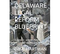 DELAWARE LEGAL REFORM BLUEPRINT: VOLUME 17 - ADMINISTRATIVE JUSTICE AND AGENCY DUE-PROCESS