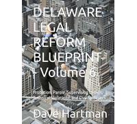 DELAWARE LEGAL REFORM BLUEPRINT - Volume 6: Probation, Parole, Supervision Design, Technical Violations, and Civil Spillovers