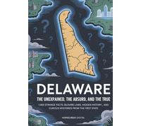 Delaware: The Unexplained, The Absurd, and The True: 1,000 Strange Facts, Bizarre Laws, Hidden History, and Curious Mysteries from the First State