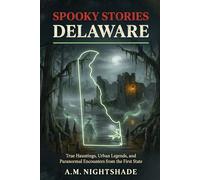 Delaware: True Hauntings, Urban Legends, and Paranormal Encounters from the First State