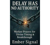 Delay Has No Authority: Warfare Prayers for Divine Timing & Breakthrough