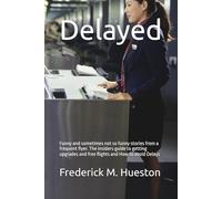 Delayed: Funny and sometimes not so funny stories from a frequent flyer. The insiders guide to getting upgrades and free flights and How to avoid Delays